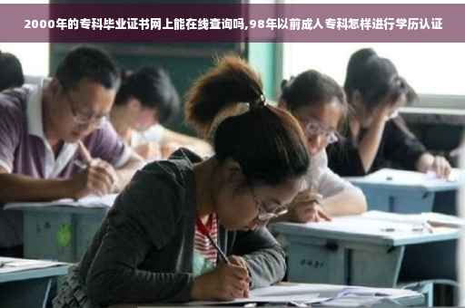 2000年的专科毕业证书网上能在线查询吗,98年以前成人专科怎样进行学历认证