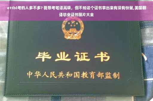 ettbl考的人多不多? 我想考笔译高级，但不知这个证书拿出来有没有份量,美国翻译毕业证书图片大全