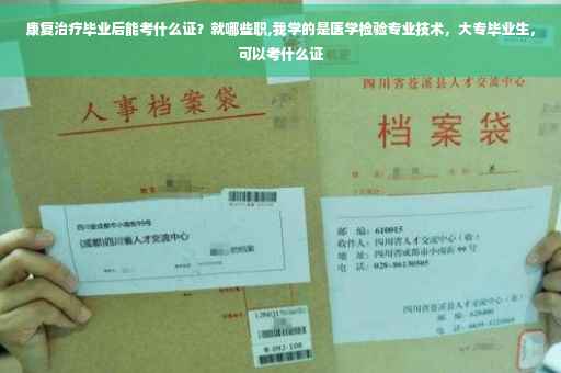 康复治疗毕业后能考什么证？就哪些职,我学的是医学检验专业技术，大专毕业生，可以考什么证