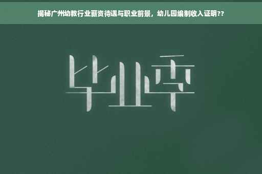 揭秘广州幼教行业薪资待遇与职业前景，幼儿园编制收入证明??