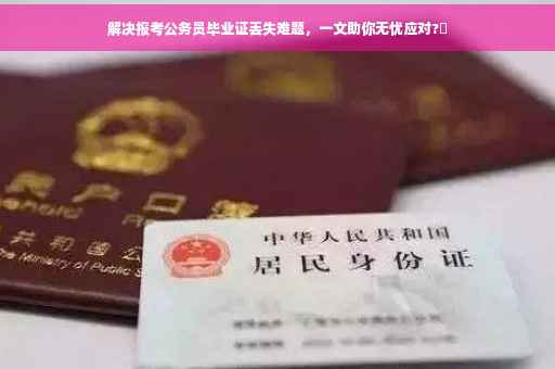 解决报考公务员毕业证丢失难题，一文助你无忧应对?✨
