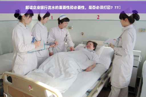 解读企业银行流水的重要性和必要性，是否必须打印？??✨