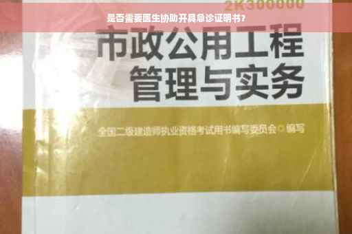是否需要医生协助开具急诊证明书？