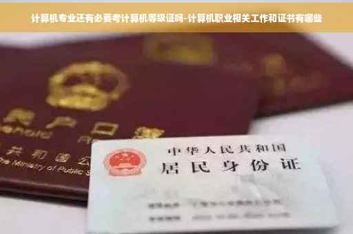 计算机专业还有必要考计算机等级证吗-计算机职业相关工作和证书有哪些