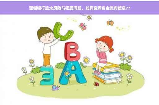 警惕银行流水风险与犯罪问题，如何查看资金流向信息??
