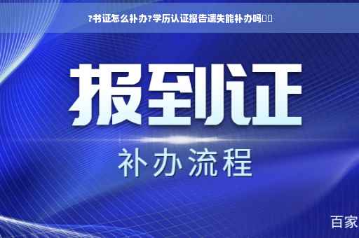 ?书证怎么补办?学历认证报告遗失能补办吗⚡️