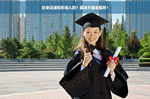 毕业证遗失影响入职？解决方案全解析！