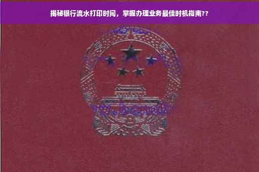 揭秘银行流水打印时间，掌握办理业务最佳时机指南??