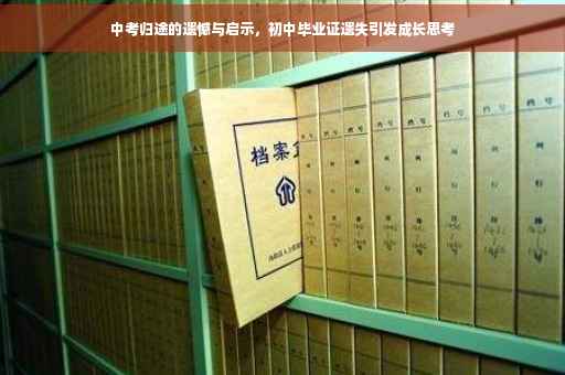 中考归途的遗憾与启示，初中毕业证遗失引发成长思考
