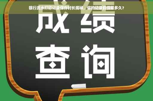 银行流水打印记录保存时长揭秘，你的记录能保留多久？