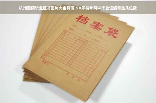 杭州美院毕业证书图片大全高清,98年杭州高中毕业证编号是几位数