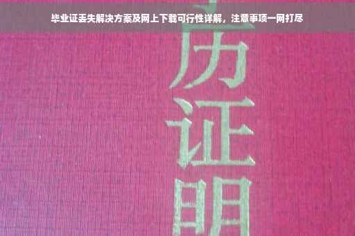 毕业证丢失解决方案及网上下载可行性详解，注意事项一网打尽