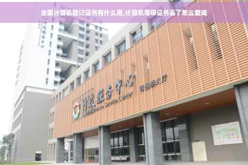 全国计算机登记证书有什么用,计算机等级证书丢了怎么查询