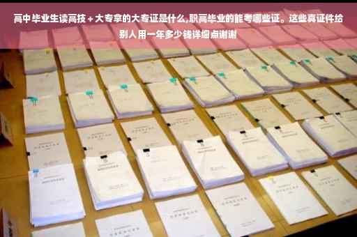 高中毕业生读高技＋大专拿的大专证是什么,职高毕业的能考哪些证。这些真证件给别人用一年多少钱详细点谢谢