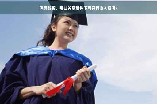 深度解析，哪些关系条件下可开具收入证明？