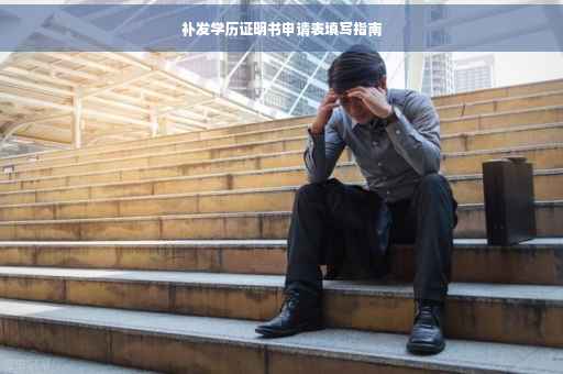 补发学历证明书申请表填写指南
