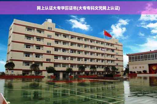 网上认证大专学历证书(大专专科文凭网上认证) 网上认证大专学历证书(大专专科文凭网上认证)