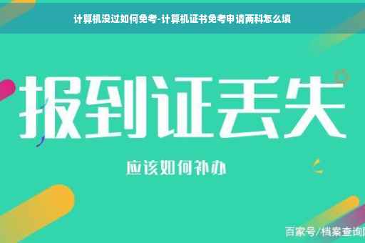 计算机没过如何免考-计算机证书免考申请两科怎么填