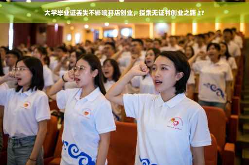大学毕业证丢失不影响开店创业，探索无证书创业之路 ??