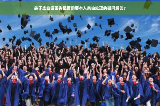 关于毕业证丢失是否需要本人亲自处理的疑问解答?
