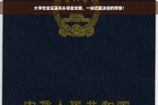 大学毕业证丢失补领全攻略，一站式解决你的烦恼！