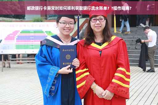 邮政银行卡异常时如何顺利获取银行流水账单？?操作指南?