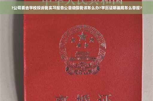 ?公司要去学校投诉我实习报告公章造假我该怎么办?学历证明骗局怎么举报?