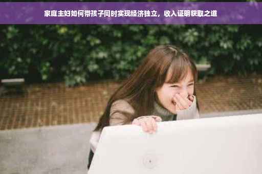 家庭主妇如何带孩子同时实现经济独立，收入证明获取之道