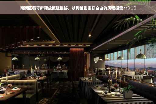 南岗区看守所释放流程揭秘，从拘留到重获自由的历程探索??‍♂️