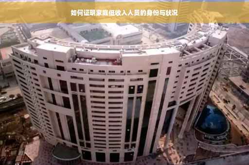 如何证明家庭低收入人员的身份与状况