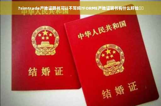 ?simtrade产地证明书可以不写吗?FORME产地证明书有什么好处⚡️ ?simtrade产地证明书可以不写吗?FORME产地证明书有什么好处⚡️