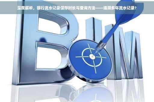 深度解析，银行流水记录保存时长与查询方法——追溯多年流水记录?