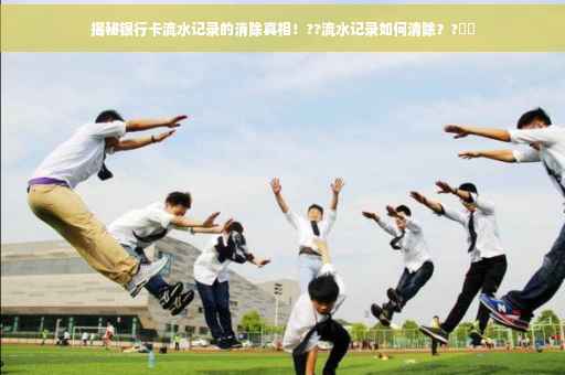 揭秘银行卡流水记录的消除真相！??流水记录如何清除？?⚡️