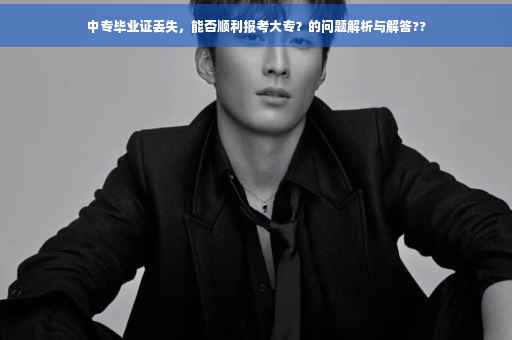 中专毕业证丢失，能否顺利报考大专？的问题解析与解答??