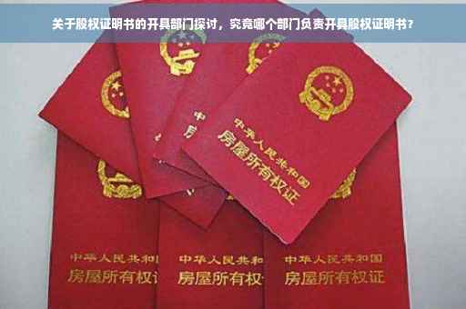 关于股权证明书的开具部门探讨，究竟哪个部门负责开具股权证明书？