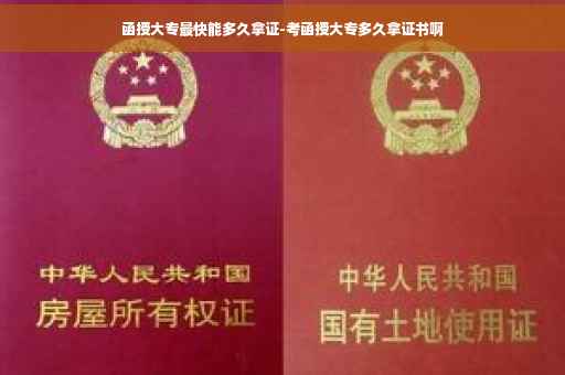 函授大专最快能多久拿证-考函授大专多久拿证书啊
