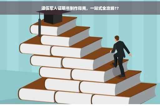退伍军人证明书制作指南，一站式全攻略??