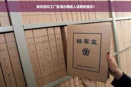 如何应对工厂拒绝办理收入证明的情况？