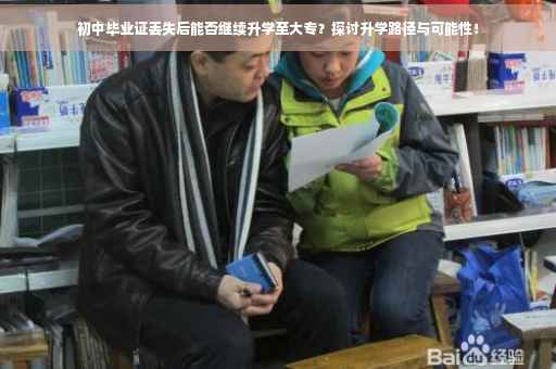初中毕业证丢失后能否继续升学至大专？探讨升学路径与可能性！