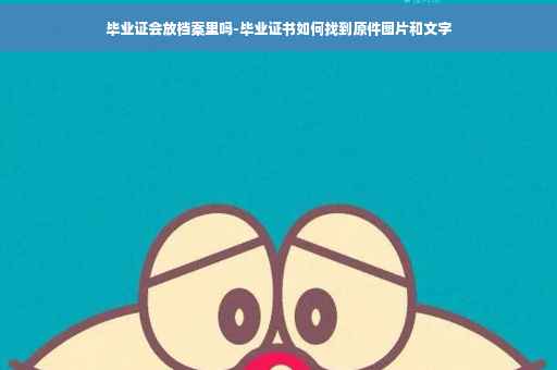 毕业证会放档案里吗-毕业证书如何找到原件图片和文字