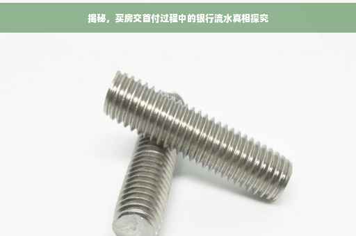 揭秘，买房交首付过程中的银行流水真相探究