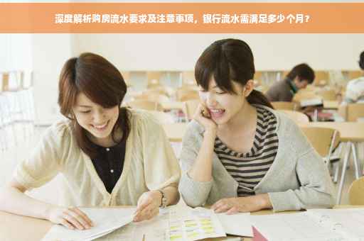 深度解析购房流水要求及注意事项，银行流水需满足多少个月？