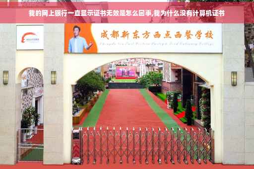 我的网上银行一直显示证书无效是怎么回事,我为什么没有计算机证书