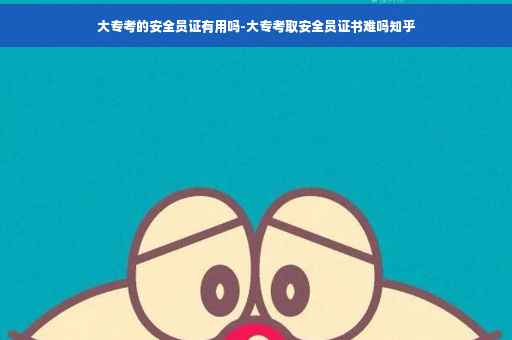 大专考的安全员证有用吗-大专考取安全员证书难吗知乎