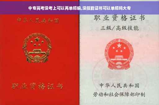 中专高考没考上可以再单招嘛,没技能证书可以单招吗大专