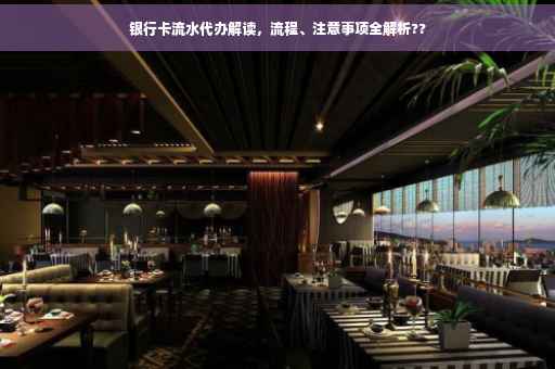 银行卡流水代办解读，流程、注意事项全解析??