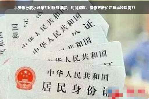 平安银行流水账单打印服务详解，时间跨度、操作方法和注意事项指南??