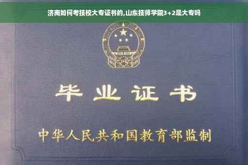 济南如何考技校大专证书的,山东技师学院3+2是大专吗