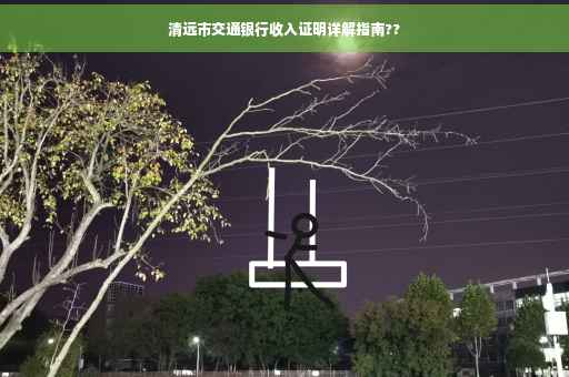 清远市交通银行收入证明详解指南??