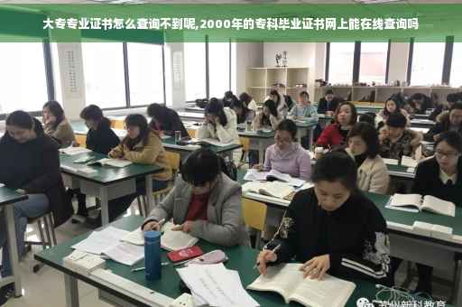 大专专业证书怎么查询不到呢,2000年的专科毕业证书网上能在线查询吗